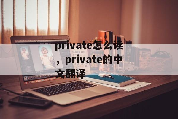 private怎么读，private的中文翻译-第1张图片-
