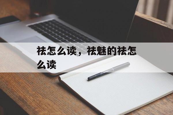 祛怎么读，祛魅的祛怎么读-第1张图片-
