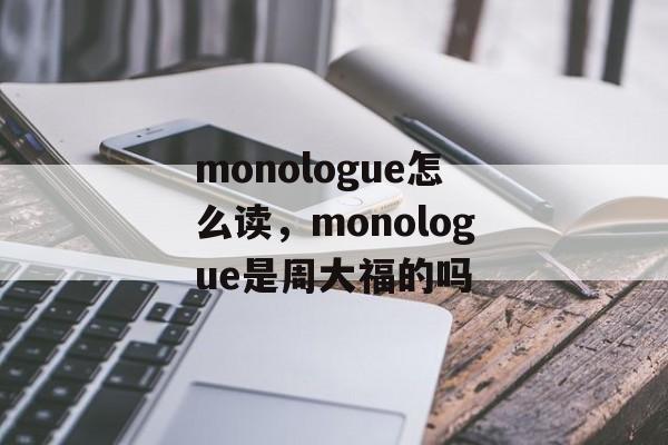 monologue怎么读，monologue是周大福的吗-第1张图片-