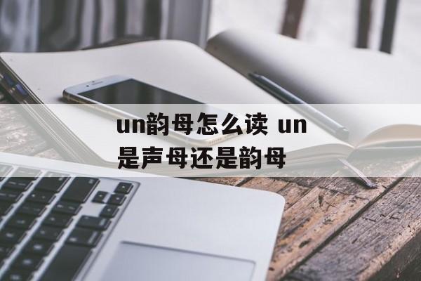 un韵母怎么读 un是声母还是韵母-第1张图片-