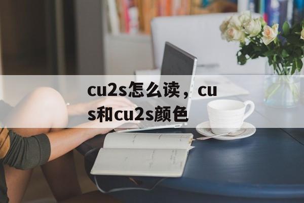 cu2s怎么读，cus和cu2s颜色-第1张图片-