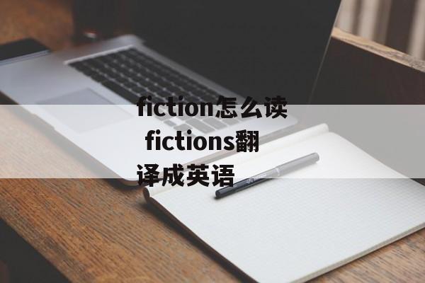 fiction怎么读 fictions翻译成英语-第1张图片-