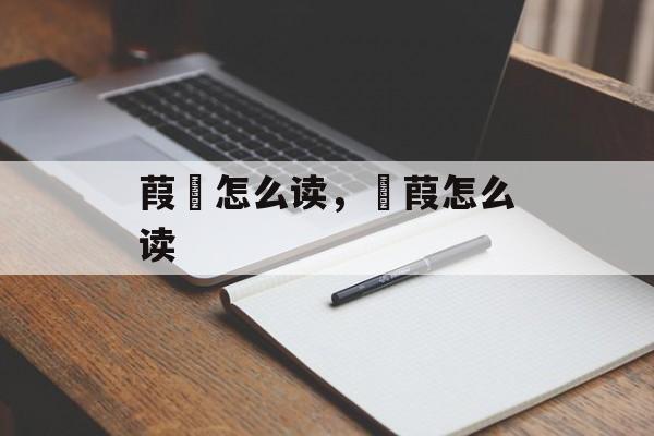 葭沚怎么读，菉葭怎么读-第1张图片-