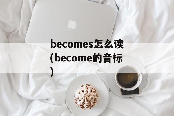 becomes怎么读(become的音标)-第1张图片-