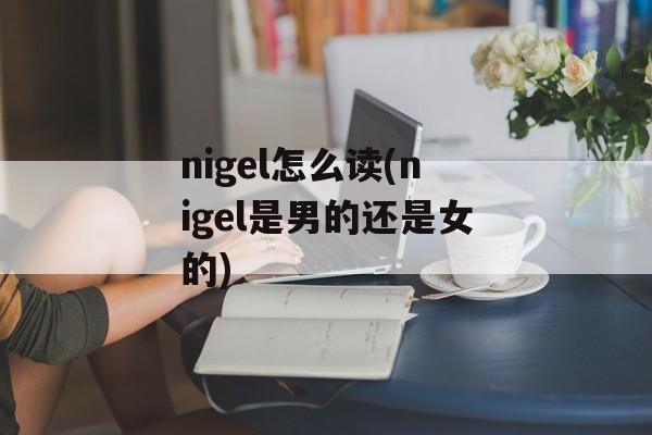 nigel怎么读(nigel是男的还是女的)-第1张图片-