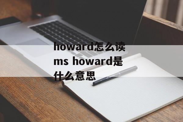 howard怎么读 ms howard是什么意思-第1张图片-