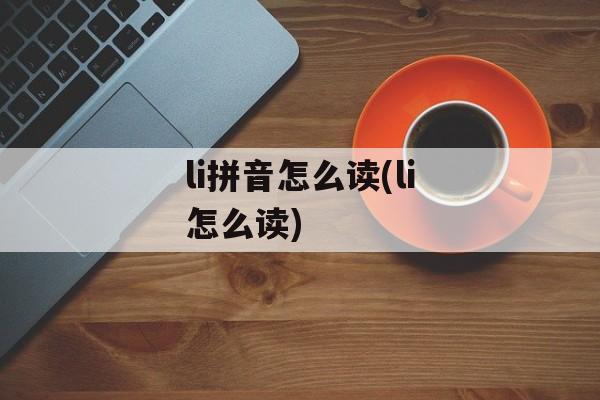 li拼音怎么读(li怎么读)-第1张图片-