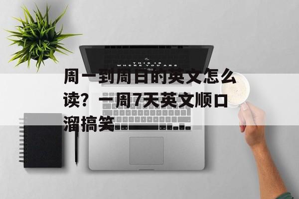周一到周日的英文怎么读？一周7天英文顺口溜搞笑-第1张图片-