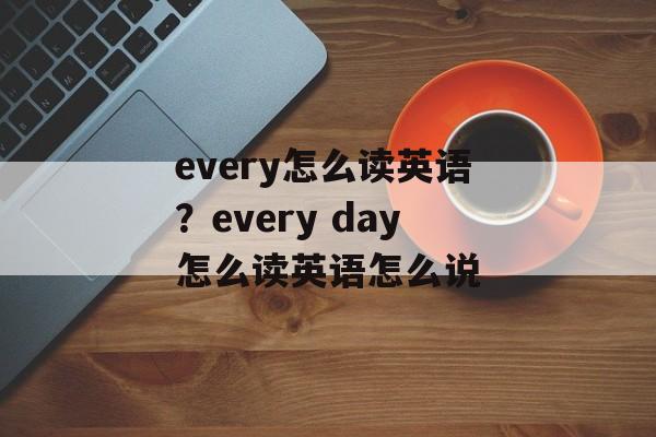 every怎么读英语？every day怎么读英语怎么说-第1张图片-