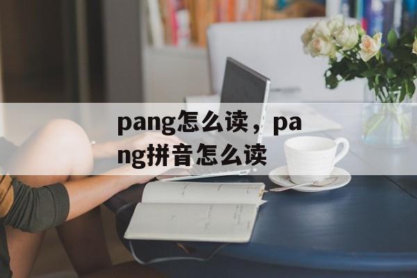 pang怎么读，pang拼音怎么读-第1张图片-