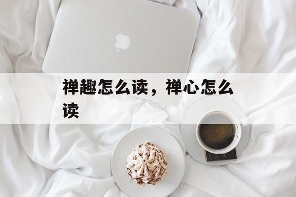 禅趣怎么读，禅心怎么读-第1张图片-