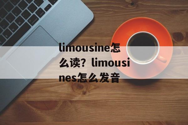 limousine怎么读？limousines怎么发音-第1张图片-