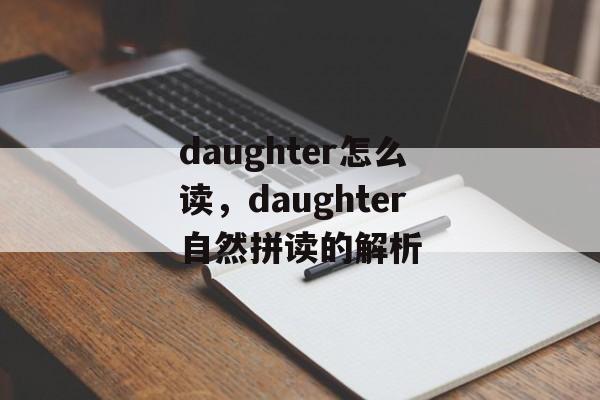daughter怎么读，daughter自然拼读的解析-第1张图片-