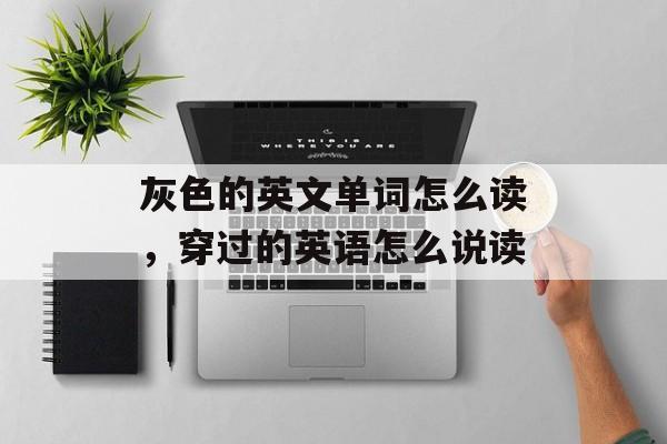 灰色的英文单词怎么读，穿过的英语怎么说读-第1张图片-