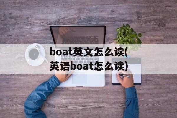 boat英文怎么读(英语boat怎么读)-第1张图片-