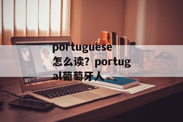 portuguese怎么读？portugal葡萄牙人-第1张图片-
