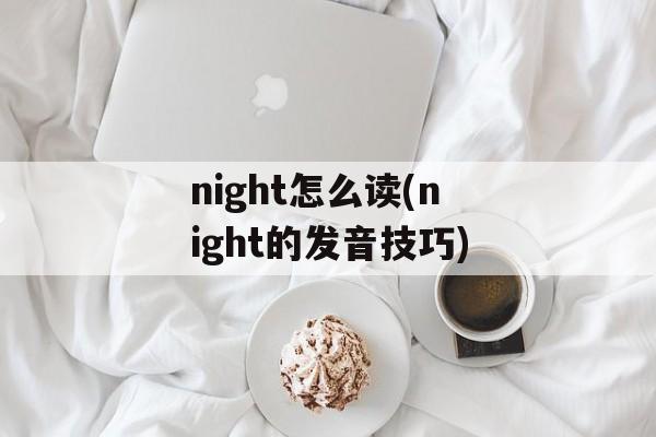night怎么读(night的发音技巧)-第1张图片-