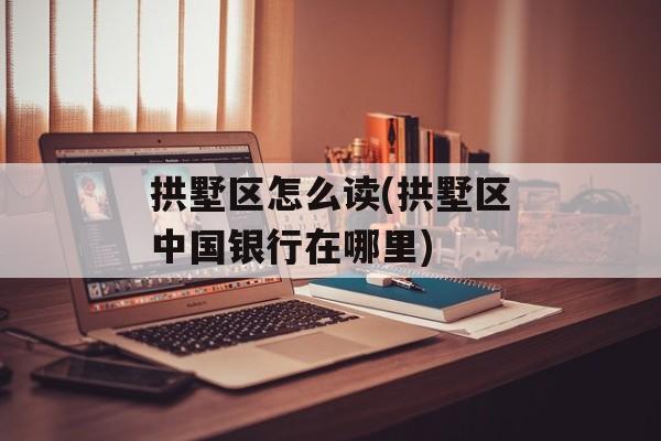 拱墅区怎么读(拱墅区中国银行在哪里)-第1张图片-