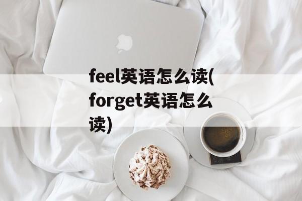 feel英语怎么读(forget英语怎么读)-第1张图片-