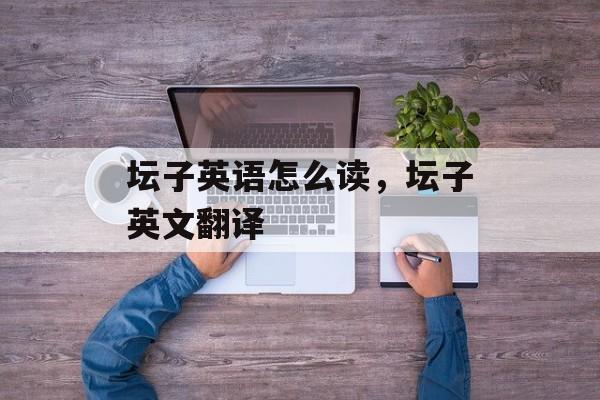 坛子英语怎么读，坛子英文翻译-第1张图片-