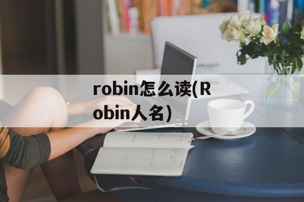 robin怎么读(Robin人名)-第1张图片-