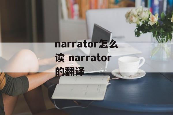 narrator怎么读 narrator的翻译-第1张图片-