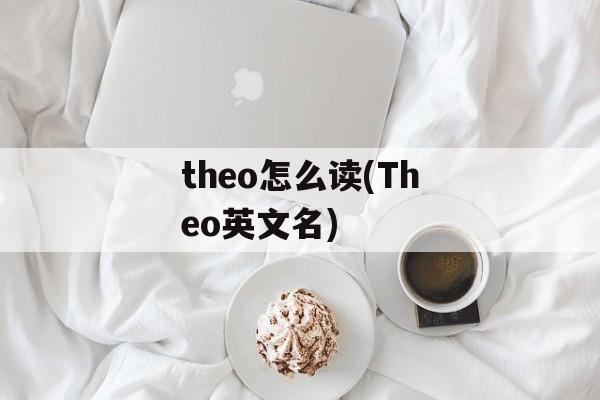 theo怎么读(Theo英文名)-第1张图片-