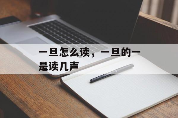 一旦怎么读，一旦的一是读几声-第1张图片-