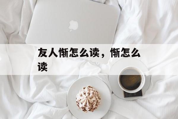 友人惭怎么读，惭怎么读-第1张图片-