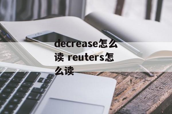 decrease怎么读 reuters怎么读-第1张图片-