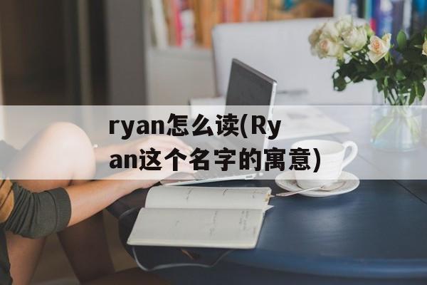 ryan怎么读(Ryan这个名字的寓意)-第1张图片-