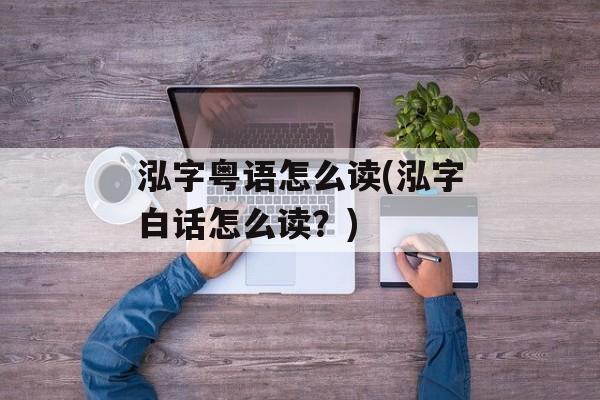 泓字粤语怎么读(泓字白话怎么读？)-第1张图片-
