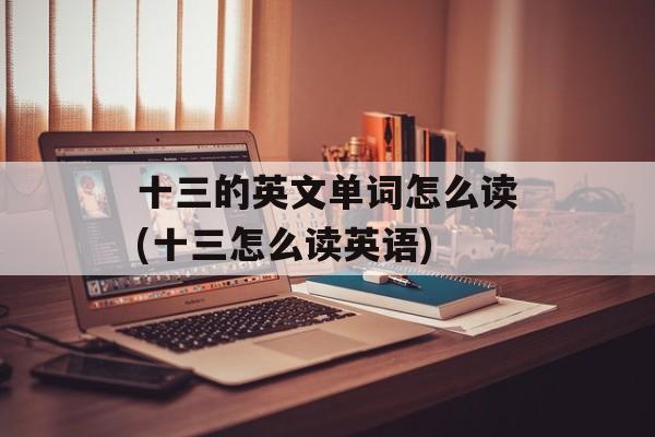 十三的英文单词怎么读(十三怎么读英语)-第1张图片-