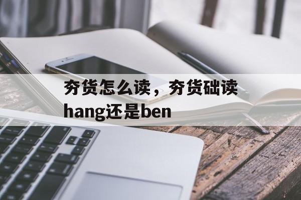 夯货怎么读，夯货础读hang还是ben-第1张图片-