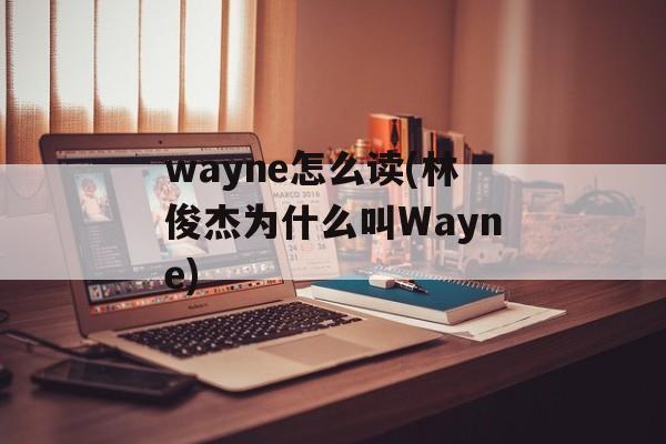 wayne怎么读(林俊杰为什么叫Wayne)-第1张图片-
