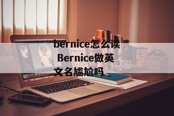 bernice怎么读 Bernice做英文名尴尬吗-第1张图片-
