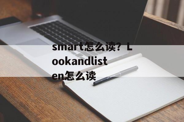smart怎么读？Lookandlisten怎么读-第1张图片-