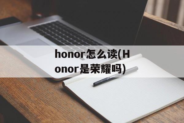 honor怎么读(Honor是荣耀吗)-第1张图片-