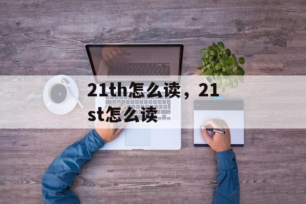 21th怎么读，21st怎么读-第1张图片-