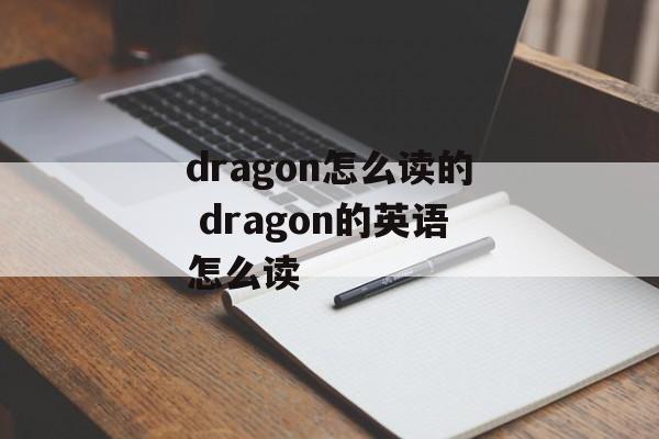 dragon怎么读的 dragon的英语怎么读-第1张图片-