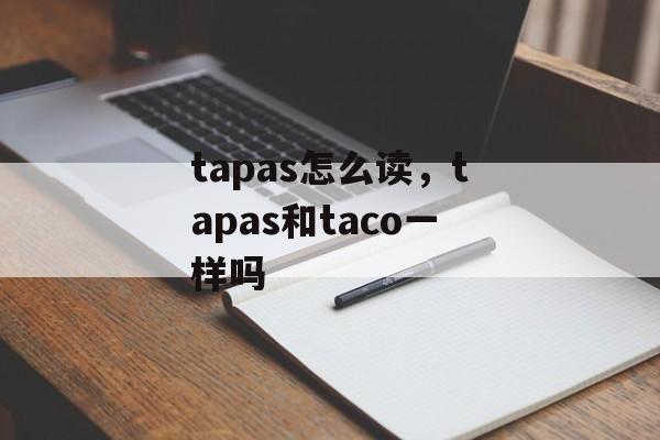 tapas怎么读，tapas和taco一样吗-第1张图片-