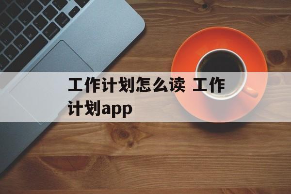 工作计划怎么读 工作计划app-第1张图片-