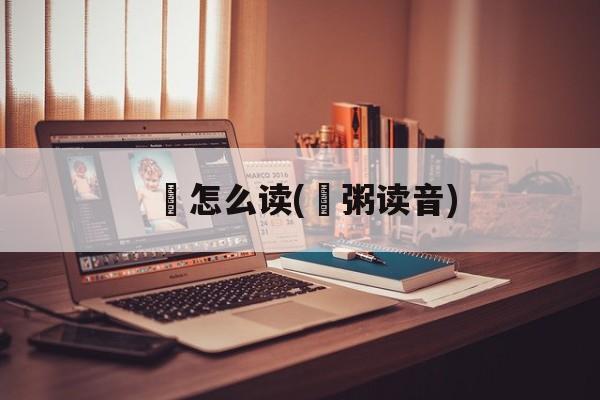 歠怎么读(飦粥读音)-第1张图片-
