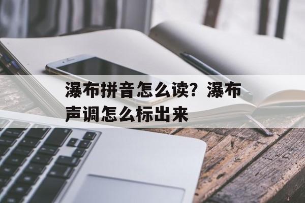 瀑布拼音怎么读？瀑布声调怎么标出来-第1张图片-
