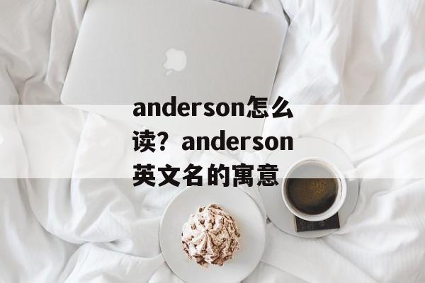 anderson怎么读？anderson英文名的寓意-第1张图片-