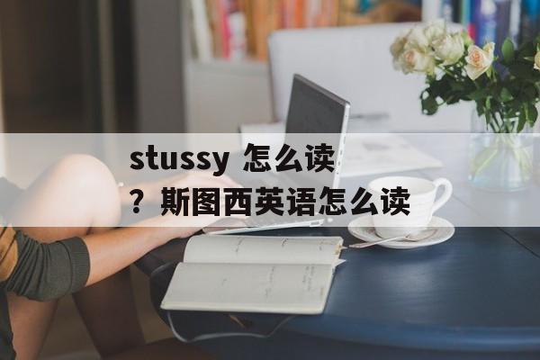 stussy 怎么读？斯图西英语怎么读-第1张图片-
