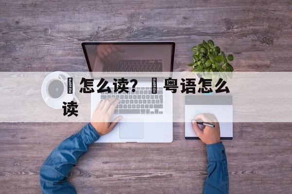 佸怎么读？佸粤语怎么读-第1张图片-