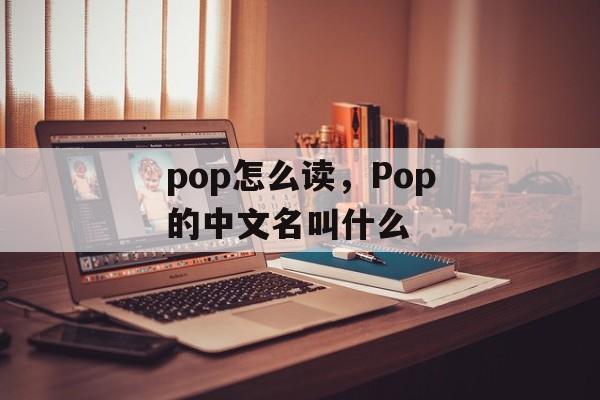 pop怎么读，Pop的中文名叫什么-第1张图片-