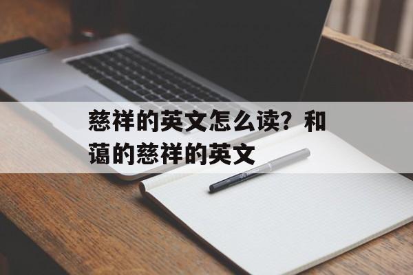 慈祥的英文怎么读？和蔼的慈祥的英文-第1张图片-