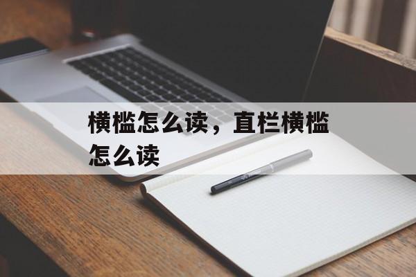 横槛怎么读，直栏横槛怎么读-第1张图片-